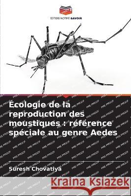 ?cologie de la reproduction des moustiques: r?f?rence sp?ciale au genre Aedes Suresh Chovatiya 9786205599716