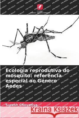 Ecologia reprodutiva do mosquito: refer?ncia especial ao G?nero Aedes Suresh Chovatiya 9786205599747