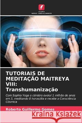 Tutoriais de Medita??o Maitreya VIII: Transhumaniza??o Roberto Guillermo Gomes 9786205601099 Edicoes Nosso Conhecimento