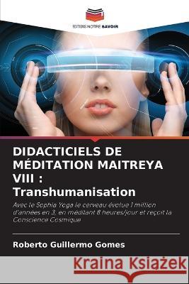 Didacticiels de M?ditation Maitreya VIII: Transhumanisation Roberto Guillermo Gomes 9786205601129 Editions Notre Savoir