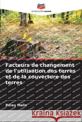 Facteurs de changement de l\'utilisation des terres et de la couverture des terres Belay Haile 9786205601464