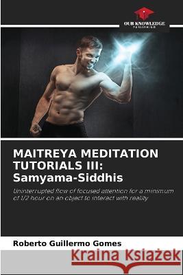 Maitreya Meditation Tutorials III: Samyama-Siddhis Roberto Guillermo Gomes 9786205601631 Our Knowledge Publishing