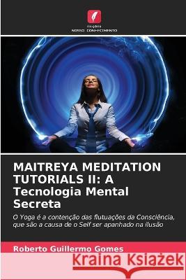 Maitreya Meditation Tutorials II: A Tecnologia Mental Secreta Roberto Guillermo Gomes 9786205601778 Edicoes Nosso Conhecimento