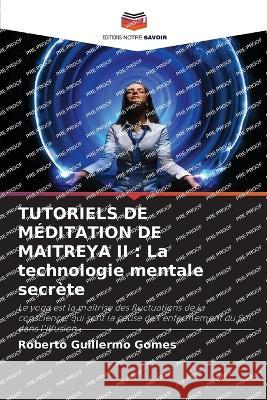 Tutoriels de M?ditation de Maitreya II: La technologie mentale secr?te Roberto Guillermo Gomes 9786205602188 Editions Notre Savoir