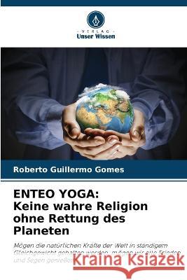 Enteo Yoga: Keine wahre Religion ohne Rettung des Planeten Roberto Guillermo Gomes 9786205602591 Verlag Unser Wissen