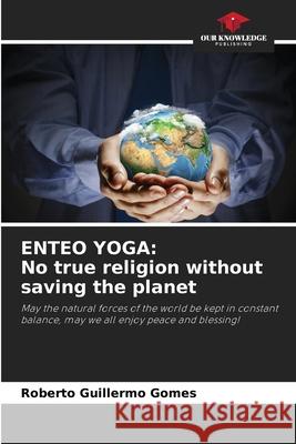 Enteo Yoga: No true religion without saving the planet Roberto Guillermo Gomes 9786205602607 Our Knowledge Publishing