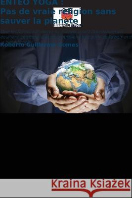 Enteo Yoga: Pas de vraie religion sans sauver la plan?te Roberto Guillermo Gomes 9786205602614 Editions Notre Savoir