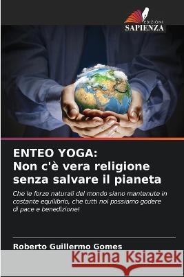 Enteo Yoga: Non c\'? vera religione senza salvare il pianeta Roberto Guillermo Gomes 9786205602621 Edizioni Sapienza