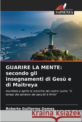 Guarire La Mente: secondo gli insegnamenti di Ges? e di Maitreya Roberto Guillermo Gomes 9786205602683 Edizioni Sapienza