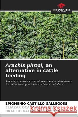 Arachis pintoi, an alternative in cattle feeding Epigmenio Castill Eliazar Oca? Braulio Valle 9786205603604 Our Knowledge Publishing