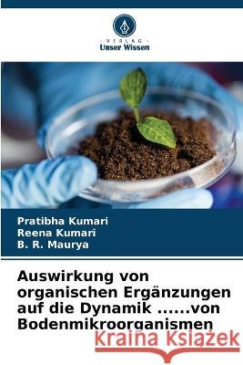 Auswirkung von organischen Erg?nzungen auf die Dynamik ......von Bodenmikroorganismen Pratibha Kumari Reena Kumari B. R. Maurya 9786205603819