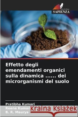 Effetto degli emendamenti organici sulla dinamica ...... dei microrganismi del suolo Pratibha Kumari Reena Kumari B. R. Maurya 9786205603826