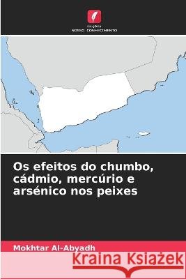 Os efeitos do chumbo, c?dmio, merc?rio e ars?nico nos peixes Mokhtar Al-Abyadh 9786205604465
