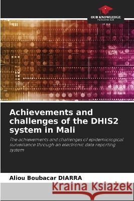 Achievements and challenges of the DHIS2 system in Mali Aliou Boubacar Diarra 9786205605615