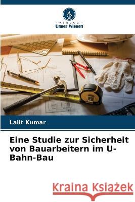 Eine Studie zur Sicherheit von Bauarbeitern im U-Bahn-Bau Lalit Kumar 9786205605844