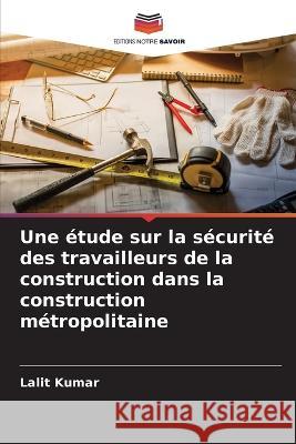 Une ?tude sur la s?curit? des travailleurs de la construction dans la construction m?tropolitaine Lalit Kumar 9786205605851