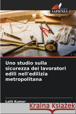 Uno studio sulla sicurezza dei lavoratori edili nell\'edilizia metropolitana Lalit Kumar 9786205605875 Edizioni Sapienza