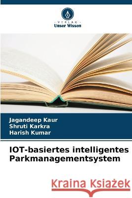 IOT-basiertes intelligentes Parkmanagementsystem Jagandeep Kaur Shruti Karkra Harish Kumar 9786205607282