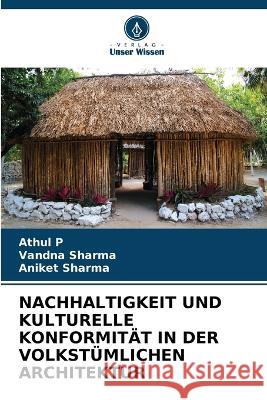 Nachhaltigkeit Und Kulturelle Konformit?t in Der Volkst?mlichen Architektur Athul P Vandna Sharma Aniket Sharma 9786205607824