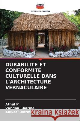 Durabilit? Et Conformit? Culturelle Dans l\'Architecture Vernaculaire Athul P Vandna Sharma Aniket Sharma 9786205607848 Editions Notre Savoir