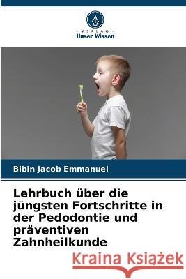 Lehrbuch ?ber die j?ngsten Fortschritte in der Pedodontie und pr?ventiven Zahnheilkunde Bibin Jacob Emmanuel 9786205607886