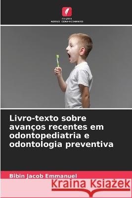 Livro-texto sobre avan?os recentes em odontopediatria e odontologia preventiva Bibin Jacob Emmanuel 9786205607923