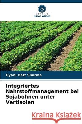 Integriertes N?hrstoffmanagement bei Sojabohnen unter Vertisolen Gyani Datt Sharma 9786205608401