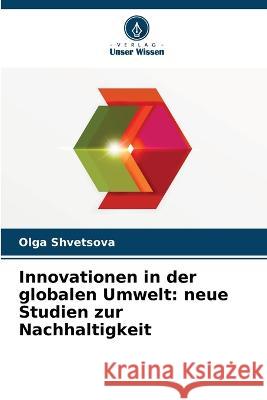 Innovationen in der globalen Umwelt: neue Studien zur Nachhaltigkeit Olga Shvetsova 9786205608463