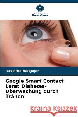 Google Smart Contact Lens: Diabetes-?berwachung durch Tr?nen Ravindra Badgujar 9786205608524