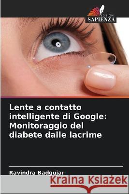Lente a contatto intelligente di Google: Monitoraggio del diabete dalle lacrime Ravindra Badgujar 9786205608555 Edizioni Sapienza