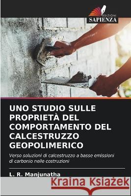 Uno Studio Sulle Propriet? del Comportamento del Calcestruzzo Geopolimerico L. R. Manjunatha 9786205608913 Edizioni Sapienza