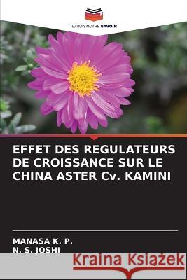 EFFET DES REGULATEURS DE CROISSANCE SUR LE CHINA ASTER Cv. KAMINI Manasa K N. S. Joshi 9786205609194 Editions Notre Savoir