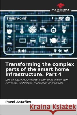 Transforming the complex parts of the smart home infrastructure. Part 4 Pavel Astafiev 9786205609958