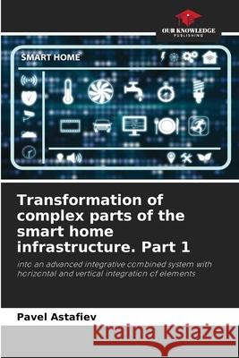 Transformation of complex parts of the smart home infrastructure. Part 1 Pavel Astafiev 9786205610138
