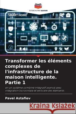Transformer les ?l?ments complexes de l\'infrastructure de la maison intelligente. Partie 1 Pavel Astafiev 9786205610152