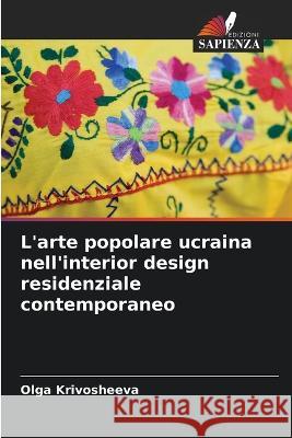 L\'arte popolare ucraina nell\'interior design residenziale contemporaneo Olga Krivosheeva 9786205612255 Edizioni Sapienza