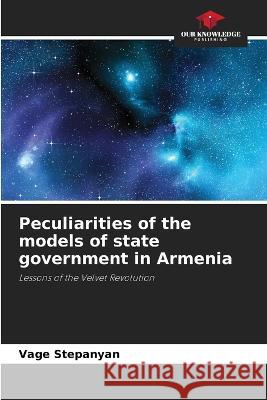 Peculiarities of the models of state government in Armenia Vage Stepanyan 9786205612460 Our Knowledge Publishing