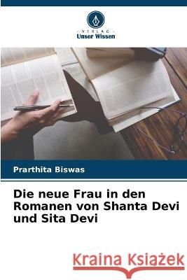 Die neue Frau in den Romanen von Shanta Devi und Sita Devi Prarthita Biswas 9786205614419