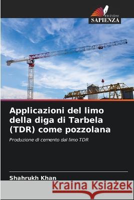 Applicazioni del limo della diga di Tarbela (TDR) come pozzolana Shahrukh Khan 9786205615195