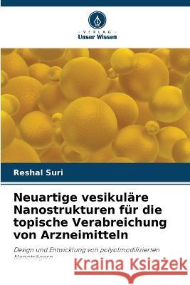 Neuartige vesikul?re Nanostrukturen f?r die topische Verabreichung von Arzneimitteln Reshal Suri 9786205615287