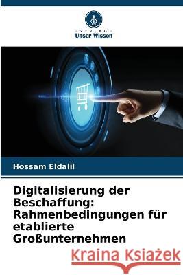 Digitalisierung der Beschaffung: Rahmenbedingungen f?r etablierte Gro?unternehmen Hossam Eldalil 9786205615409 Verlag Unser Wissen