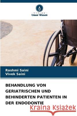 Behandlung Von Geriatrischen Und Behinderten Patienten in Der Endodontie Rashmi Saini Vivek Saini 9786205616062