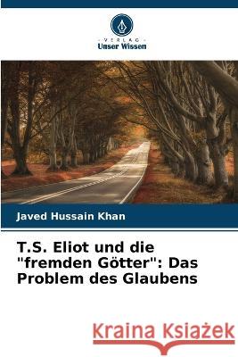 T.S. Eliot und die fremden G?tter: Das Problem des Glaubens Javed Hussain Khan 9786205616109 Verlag Unser Wissen