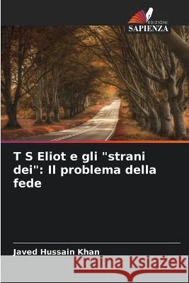 T S Eliot e gli strani dei: Il problema della fede Javed Hussain Khan 9786205616130 Edizioni Sapienza