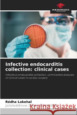 Infective endocarditis collection: clinical cases Redha Lakehal Jalaleddinne Omar Bouhidel 9786205616178