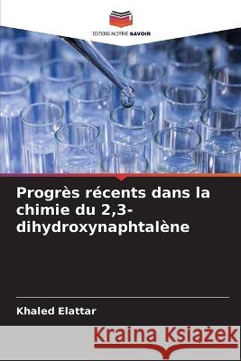 Progr?s r?cents dans la chimie du 2,3-dihydroxynaphtal?ne Khaled Elattar 9786205616420 Editions Notre Savoir