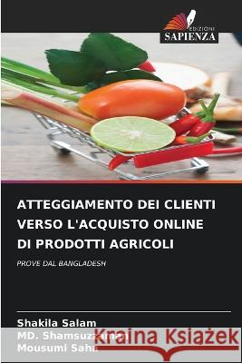 Atteggiamento Dei Clienti Verso l\'Acquisto Online Di Prodotti Agricoli Shakila Salam MD Shamsuzzaman Mousumi Saha 9786205616796