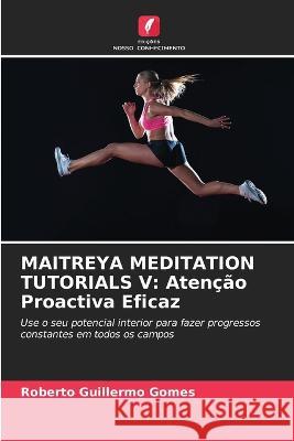 Maitreya Meditation Tutorials V: Aten??o Proactiva Eficaz Roberto Guillermo Gomes 9786205617113 Edicoes Nosso Conhecimento