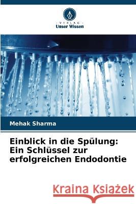 Einblick in die Sp?lung: Ein Schl?ssel zur erfolgreichen Endodontie Mehak Sharma 9786205617441