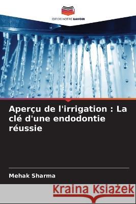 Aper?u de l\'irrigation: La cl? d\'une endodontie r?ussie Mehak Sharma 9786205617458